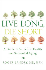 Live Long, Die Short (A Guide to Authentic Health and Successful Aging) by Roger Landry, 9781626340398