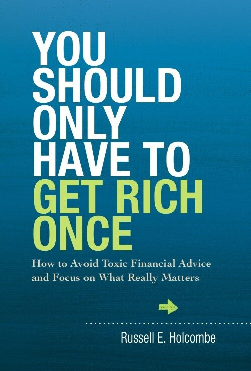 You Should Only Have to Get Rich Once (How to Avoid Toxic Financial Advice and Focus on What Really Matters) by Russell E Holcombe, 9781937110147