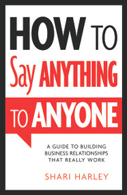 How to Say Anything to Anyone (A Guide to Building Business Relationships That Really Work) by Shari Harley, 9781608324095