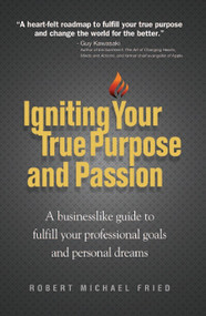 Igniting Your True Purpose and Passion (A Businesslike Guide to Fulfill Your Professional Goals and Personal Dreams) by Robert Michael Fried, 9780983797708