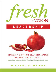 Fresh Passion Leadership (Become A Distinct, Branded Leader or An Extinct Generic) by Michael D Brown, 9781626340435
