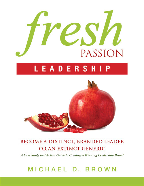 Fresh Passion Leadership (Become A Distinct, Branded Leader or An Extinct Generic) by Michael D Brown, 9781626340435