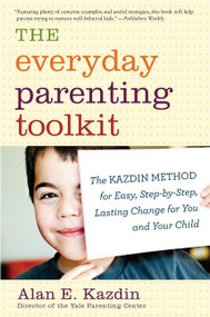 The Everyday Parenting Toolkit (The Kazdin Method for Easy, Step-by-Step, Lasting Change for You and Your Child) by Alan E. Kazdin, Carlo Rotella, 9780544227828