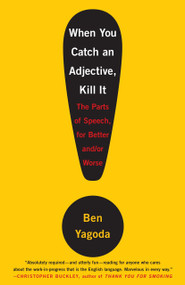 When You Catch an Adjective, Kill It (The Parts of Speech, for Better And/Or Worse) by Ben Yagoda, 9780767920780