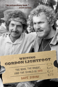 Writing Gordon Lightfoot (The Man, the Music, and the World in 1972) by Dave Bidini, 9780771012631