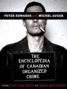 The Encyclopedia of Canadian Organized Crime (From Captain Kidd to Mom Boucher) by Peter Edwards, Michel Auger, 9780771030499