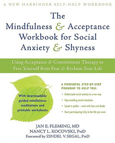 The Mindfulness and Acceptance Workbook for Social Anxiety and Shyness (Using Acceptance and Commitment Therapy to Free Yourself from Fear and Reclaim Your Life) by Jan E. Fleming, Nancy L. Kocovski, Zindel V. Segal, 9781608820801