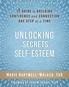 Unlocking the Secrets of Self-Esteem (A Guide to Building Confidence and Connection One Step at a Time) by Marie Hartwell-Walker, John M Grohol, 9781626251021