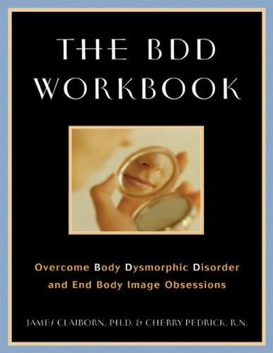 The BDD Workbook (Overcome Body Dysmorphic Disorder and End Body Image Obsessions) by James Claiborn, Cherlene Pedrick, 9781572242937