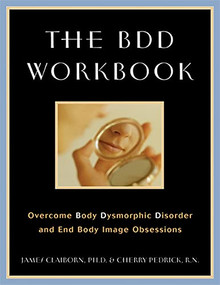 The BDD Workbook (Overcome Body Dysmorphic Disorder and End Body Image Obsessions) by James Claiborn, Cherlene Pedrick, 9781572242937