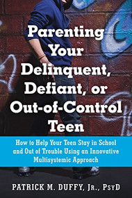 Parenting Your Delinquent, Defiant, or Out-of-Control Teen (How to Help Your Teen Stay in School and Out of Trouble Using an Innovative Multisystemic Approach) by Patrick M Duffy, 9781626250833