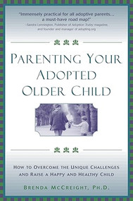 Parenting Your Adopted Older Child (How to Overcome the Unique Challenges and Raise a Happy and Healthy Child) by Brenda McCreight, 9781572242845