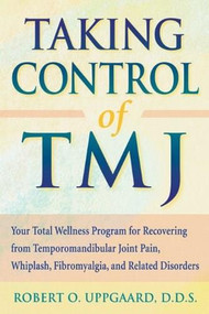 Taking Control of TMJ (Your Total Wellness Program for Recovering from Temporomandibular Joint Pain, Whiplash, Fibromyalgia, and Related Disorders) by Robert Uppgaard, 9781572241268