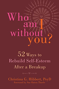 Who Am I Without You? (Fifty-Two Ways to Rebuild Self-Esteem After a Breakup) by Christina G. Hibbert, Sue Patton Thoele, 9781626251427