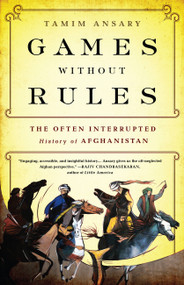 Games without Rules (The Often-Interrupted History of Afghanistan) by Tamim Ansary, 9781610393195