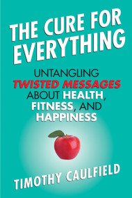The Cure for Everything (Untangling Twisted Messages about Health, Fitness, and Happiness) - 9780807022078 by Timothy Caulfield, 9780807022078