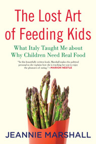 The Lost Art of Feeding Kids (What Italy Taught Me about Why Children Need Real Food) - 9780807061176 by Jeannie Marshall, 9780807061176