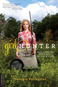 Girl Hunter (Revolutionizing the Way We Eat, One Hunt at a Time) by Georgia Pellegrini, 9780738216058