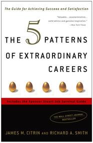 The 5 Patterns of Extraordinary Careers (The Guide for Achieving Success and Satisfaction) by James M. Citrin, Richard Smith, 9781400081684