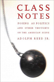 Class Notes (Posing As Politics and Other Thoughts on the American Scene) - 9781565846753 by Adolph L. Reed, 9781565846753