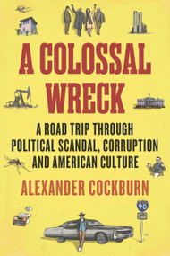 A Colossal Wreck (A Road Trip Through Political Scandal, Corruption and American Culture) - 9781781682951 by Alexander Cockburn, 9781781682951