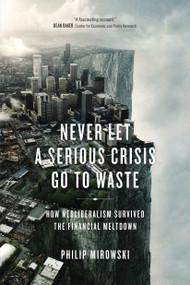 Never Let a Serious Crisis Go to Waste (How Neoliberalism Survived the Financial Meltdown) - 9781781683026 by Philip Mirowski, 9781781683026