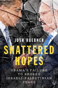 Shattered Hopes (Obama's Failure to Broker Israeli-Palestinian Peace) - 9781781685556 by Josh Ruebner, 9781781685556