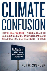 Climate Confusion (How Global Warming Hysteria Leads to Bad Science, Pandering Politicians and Misguided Policies That Hurt the Poor) - 9781594032103 by Roy W. Spencer, 9781594032103