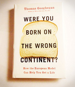 Were You Born on the Wrong Continent? (How the European Model Can Help You Get a Life) - 9781595584038 by Thomas Geoghegan, 9781595584038
