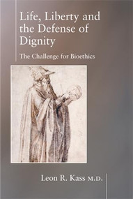 Life Liberty & the Defense of Dignity (The Challenge for Bioethics) - 9781893554559 by Leon Kass, 9781893554559