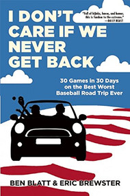 I Don't Care if We Never Get Back (30 Games in 30 Days on the Best Worst Baseball Road Trip Ever) by Ben Blatt, Eric Brewster, 9780802123763