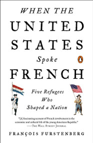 When the United States Spoke French (Five Refugees Who Shaped a Nation) by Francois Furstenberg, 9780143127451