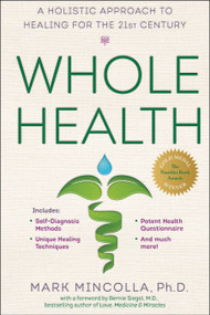 Whole Health (A Holistic Approach to Healing for the 21st Century) by Mark Mincolla Ph.D., Bernie S. Siegel, MD, 9780399173189