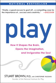 Play (How it Shapes the Brain, Opens the Imagination, and Invigorates the Soul) by Stuart Brown M.D., Christopher Vaughan, 9781583333785