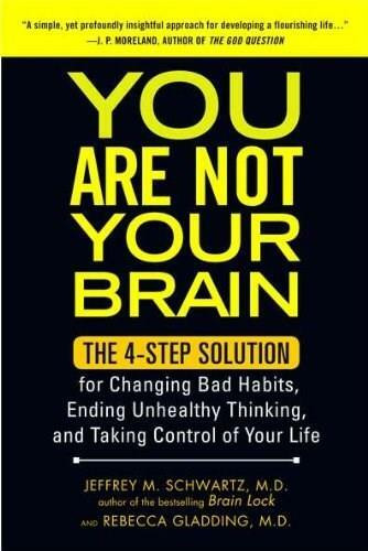 You Are Not Your Brain (The 4-Step Solution for Changing Bad Habits, Ending Unhealthy Thinking, and Taki ng Control of Your Life) by Jeffrey Schwartz MD, Rebecca Gladding MD, 9781583334836