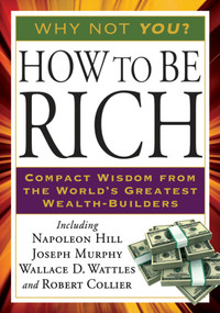 How to Be Rich (Compact Wisdom from the World's Greatest Wealth-Builders) by Napoleon Hill, Joseph Murphy, Wallace D. Wattles, Robert Collier, 9781585428212