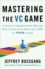 Mastering the VC Game (A Venture Capital Insider Reveals How to Get from Start-up to IPO on Your Terms) by Jeffrey Bussgang, 9781591844440