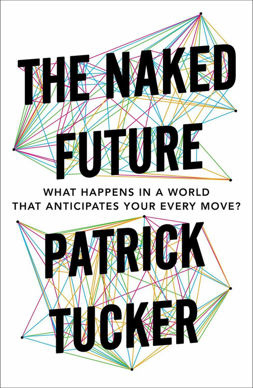The Naked Future (What Happens in a World That Anticipates Your Every Move?) by Patrick Tucker, 9781591847700