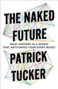 The Naked Future (What Happens in a World That Anticipates Your Every Move?) by Patrick Tucker, 9781591847700