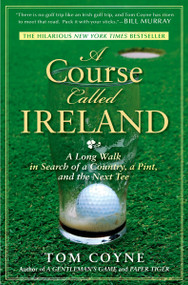A Course Called Ireland (A Long Walk in Search of a Country, a Pint, and the Next Tee) by Tom Coyne, 9781592405282