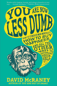 You Are Now Less Dumb (How to Conquer Mob Mentality, How to Buy Happiness, and All the Other Ways to Outsmart Yourself) by David McRaney, 9781592408795