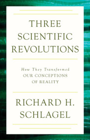Three Scientific Revolutions (How They Transformed Our Conceptions of Reality) by Richard H. Schlagel, 9781633880320