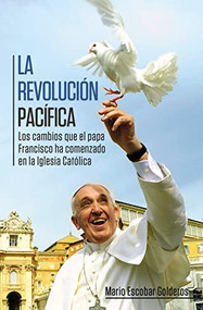La revolución pacífica (Los cambios que el papa Francisco ha comenzado en la Iglesia Católica) (Spanish Edition) by Mario Escobar, 9780529107480