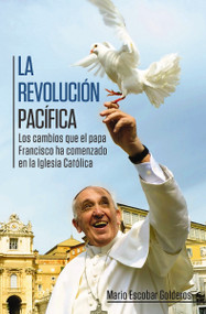 La revolución pacífica (Los cambios que el papa Francisco ha comenzado en la Iglesia Católica) (Spanish Edition) by Mario Escobar, 9780529107480