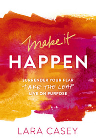 Make it Happen (Surrender Your Fear. Take the Leap. Live On Purpose.) by Lara Casey, 9780529101501