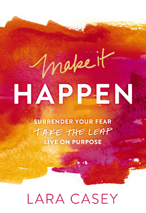 Make it Happen (Surrender Your Fear. Take the Leap. Live On Purpose.) by Lara Casey, 9780529101501