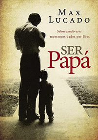 Ser papá (Saboreando esos momentos dados por Dios) (Spanish Edition) by Max Lucado, 9780718001131