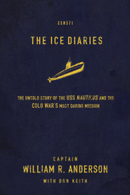 The Ice Diaries (The True Story of One of Mankind's Greatest Adventures) by Captain William R. Anderson, Don Keith, 9780718034962
