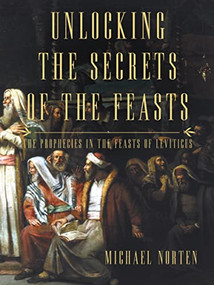 Unlocking the Secrets of the Feasts (The Prophecies in the Feasts of Leviticus) by Michael Norten, 9780718037024