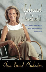 Seduced by Success (No Longer Addicted to Pills, Performance and Praise) by Ann Anderson, 9780785201298